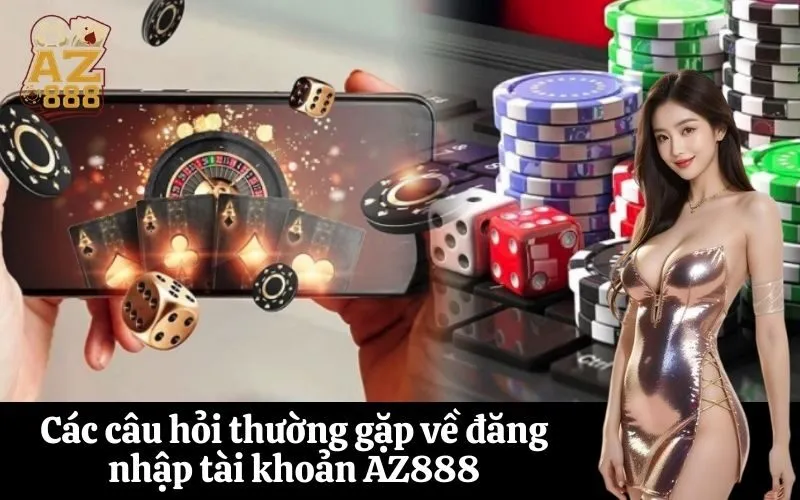 Các câu hỏi thường gặp về đăng nhập tài khoản AZ888